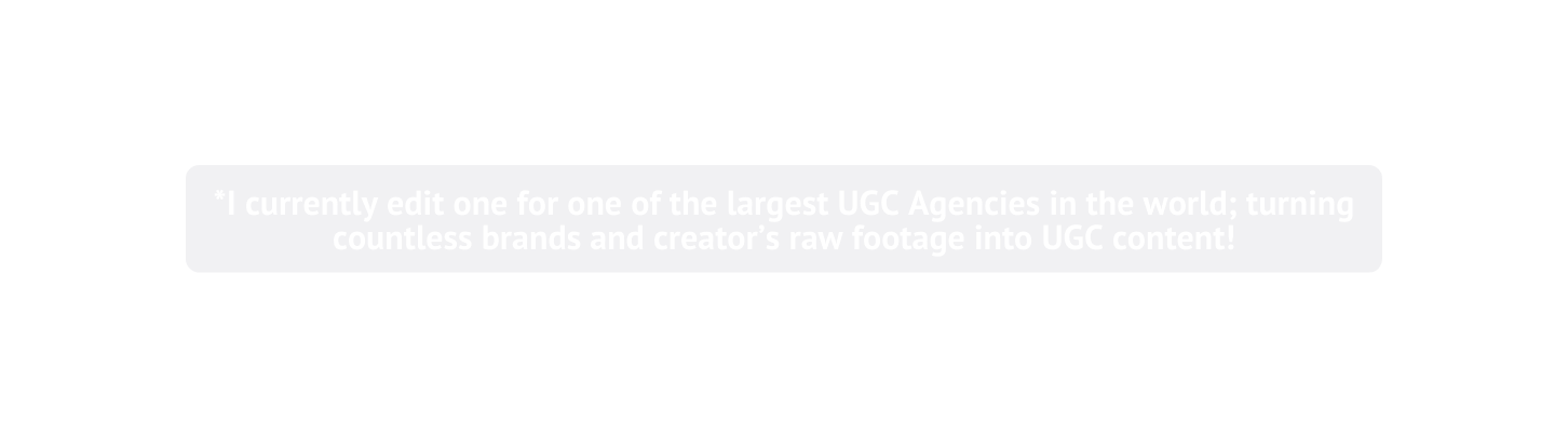 I currently edit one for one of the largest UGC Agencies in the world turning countless brands and creator s raw footage into UGC content